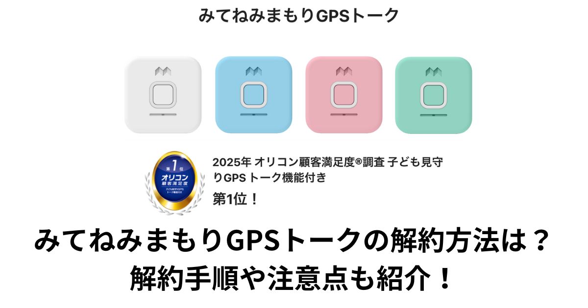 みてねみまもりGPSトークの解約方法は?解約手順や注意点も紹介!