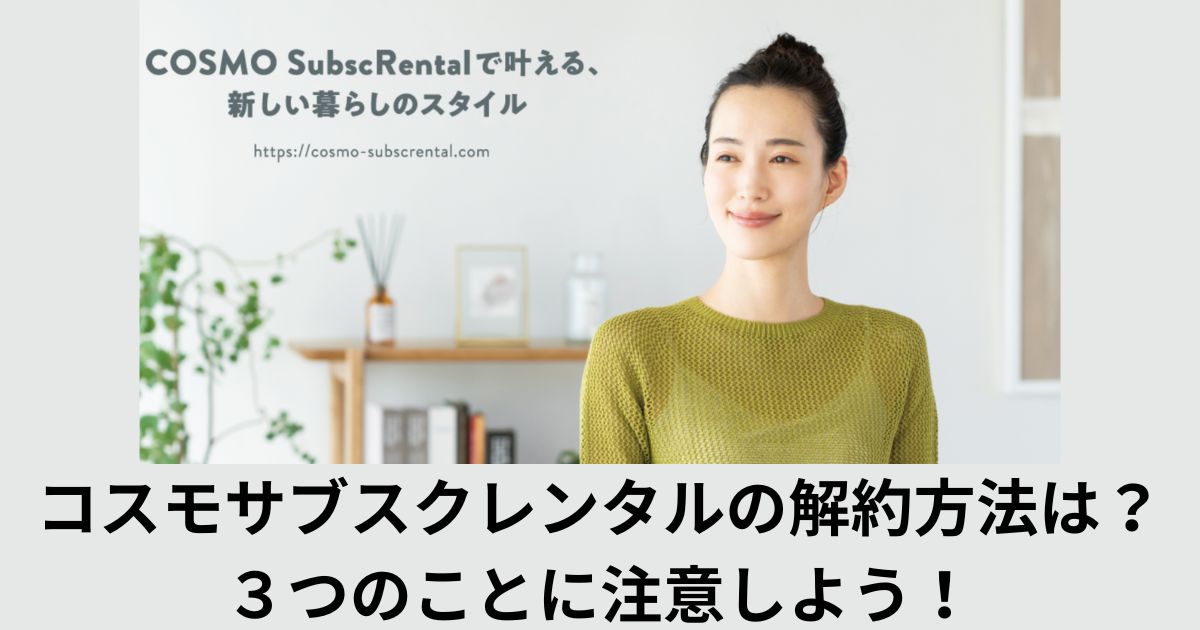 コスモサブスクレンタル(COSMO SubscRental)の解約方法は?3つのことに注意しよう!