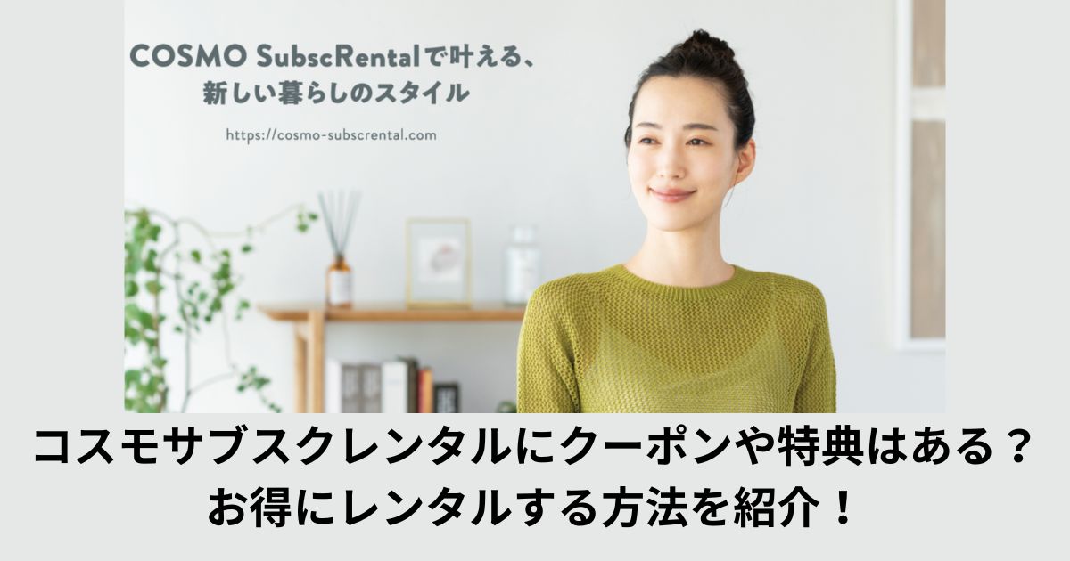 コスモサブスクレンタルにクーポンや特典はある?お得にレンタルする方法を紹介!