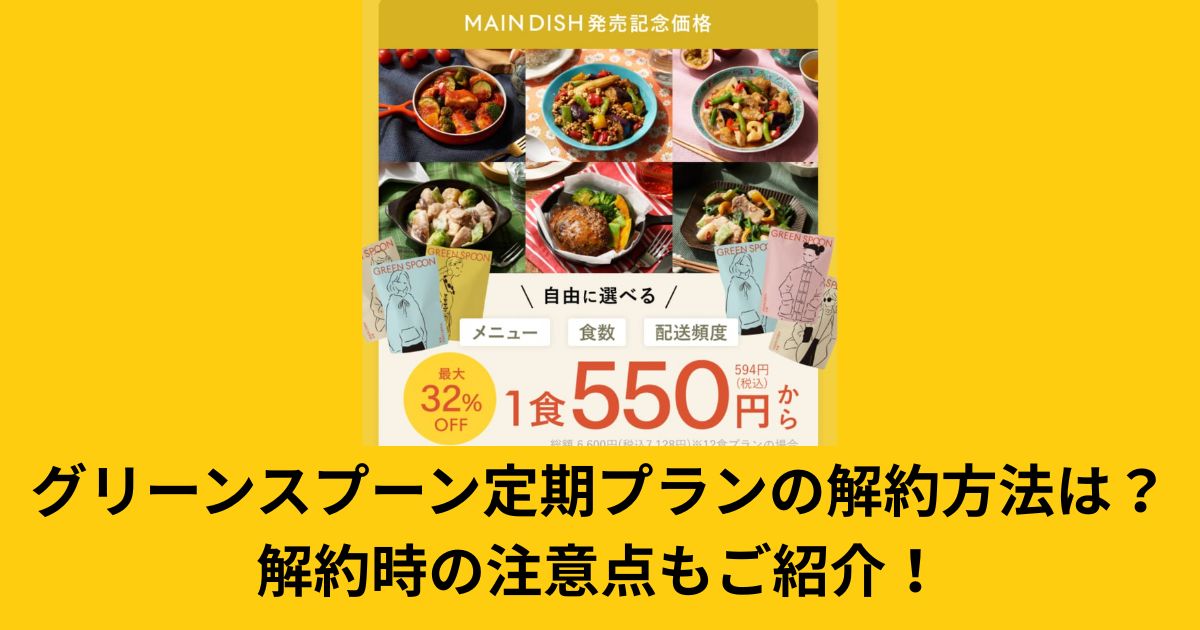 【GREEN SPOON】グリーンスプーン定期プランの解約方法は?解約時の注意点もご紹介!
