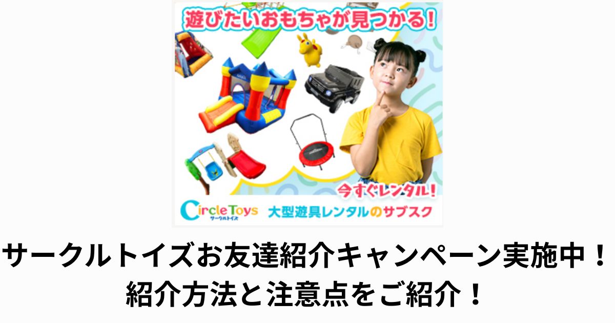 Circle Toys (サークルトイズ)お友達紹介キャンペーン実施中!紹介方法と注意点をご紹介!