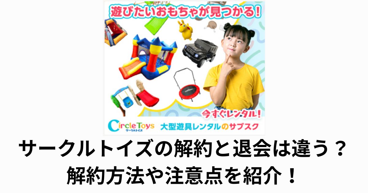 Circle Toys (サークルトイズ)の解約と退会は違う?解約方法や注意点を紹介!